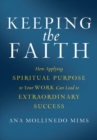 Image for Keeping the Faith : How Applying Spiritual Purpose to Your Work Can Lead to Extraordinary Success
