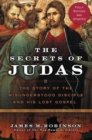 Image for The Secrets Of Judas : The Story Of The Misunderstood Disciple And His Lo st Gospel