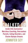 Image for Chalked up  : inside elite gymnastics&#39; merciless coaching, overzealous parents, eating disorders, and elusive Olympic dreams