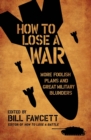 Image for How to lose a war  : more foolish plans and great military blunders