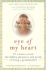 Image for Eye of My Heart : 27 Writers Reveal the Hidden Pleasures and Perils of Be ing a Grandmother