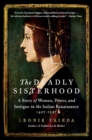 Image for The Deadly Sisterhood : A Story of Women, Power, and Intrigue in the Italian Renaissance, 1427-1527