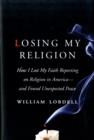 Image for Losing my religion  : how I lost my faith reporting on religion in America - and found unexpected peace