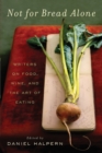 Image for Not for bread alone  : writers on food, wine, and the art of eating