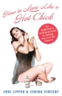 Image for How to love like a hot chick  : the girlfriend to girlfriend guide to getting the love you deserve