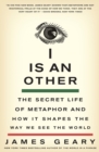 Image for I is an other  : the secret life of metaphor and how it shapes the way we see the world
