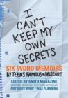 Image for I can&#39;t keep my own secrets  : six-word memoirs by teens famous &amp; obscure