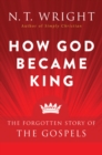 Image for How God Became King : The Forgotten Story of the Gospels