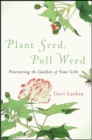 Image for Plant Seed, Pull Weed: Nurturing the Garden of Your Life