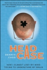 Image for Head Case : How I Almost Lost My Mind Trying To Understand My Brain