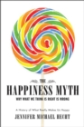 Image for The happiness myth: why what we think is right is wrong