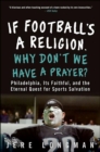 Image for If football&#39;s a religion, why don&#39;t we have a prayer?: Philadelphia, its faithful, and the eternal quest for sports salvation