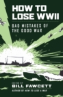 Image for How to lose WWII  : bad mistakes of the good war
