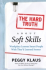 Image for The hard truth about soft skills: workplace lessons smart people wish they&#39;d learned sooner