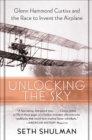 Image for Unlocking the sky: Glenn Hammond Curtiss and the race to invent the airplane