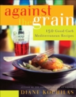 Image for Against the Grain: 100 Good Carbs Mediterranean Recipes