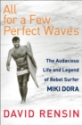 Image for All for a few perfect waves: the audacious life and legend of rebel surfer Miki Dora