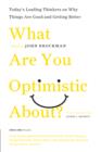 Image for What are you optimistic about?: today&#39;s leading thinkers on why things are good and getting better