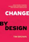 Image for Change by design: how design thinking transforms organizations and inspires innovation