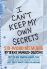 Image for I can&#39;t keep my own secrets: six-word memoirs by teens famous + obscure : from Smith magazine