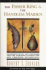 Image for The fisher king and the handless maiden: understanding the wounded feeling function in masculine and feminine psychology