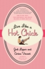Image for Live Like a Hot Chick : How to Feel Sexy, Find Confidence, and Create Balance at Work and Play