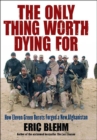 Image for The only thing worth dying for: how eleven Green Berets forged a new Afghanistan
