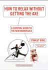 Image for How to Relax Without Getting the Axe: A Survival Guide to the New Workplace