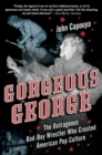 Image for Gorgeous George: the outrageous bad-boy wrestler who created American pop culture