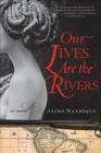 Image for Our lives are the rivers: a novel