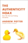 Image for The authenticity hoax: how we got lost finding ourselves