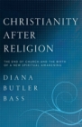 Image for Christianity After Religion : The End of Church and the Birth of a New Spiritual Awakening