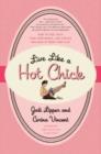 Image for Live Like a Hot Chick: How to Feel Sexy, Find Confidence, and Create Balance at Work and Play