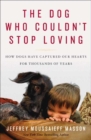 Image for The dog who couldn&#39;t stop loving: how dogs have captured our hearts for thousands of years