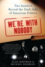 Image for We&#39;re with Nobody : Two Insiders Reveal the Dark Side of American Politics