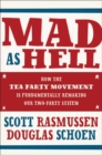 Image for Mad As Hell: How the Tea Party Movement Is Fundamentally Remaking Our Two-Party System