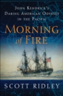 Image for Morning of fire: John Kendrick&#39;s daring American odyssey in the Pacific