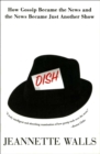 Image for Dish: How Gossip Became the News and the News Became Just Another Show