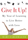 Image for Give It Up!: My Year of Learning to Live Better with Less