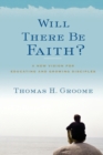 Image for Will There Be Faith? : A New Vision for Educating and Growing Disciples