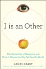Image for I is an other: the secret life of metaphor and how it shapes the way we see the world