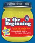 Image for Mental-floss presents In the beginning: from big hair to the big bang, Mental-floss presents a mouthwatering guide to the origins of everything