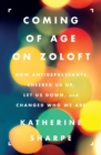Image for Coming of age on Zoloft  : how antidepressants cheered us up, let us down, and changed who we are
