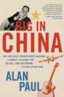Image for Big in China: my unlikely adventures raising a family, playing the blues, and becoming a star in Beijing