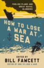 Image for How to lose a war at sea: foolish plans and great naval blunders