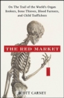 Image for The red market: on the trail of the world&#39;s organ brokers, bone thieves, blood farmers, and child traffickers