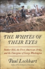 Image for The whites of their eyes: Bunker Hill, the first American Army, and the emergence of George Washington