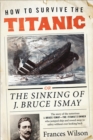 Image for How to survive the Titanic: the sinking of J. Bruce Ismay