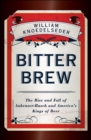 Image for Bitter Brew: The Rise and Fall of Anheuser-Busch and America&#39;s Kings of Beer
