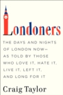 Image for Londoners: the days and nights of London now--as told by those who love it hate it, live it, left it, and long for it